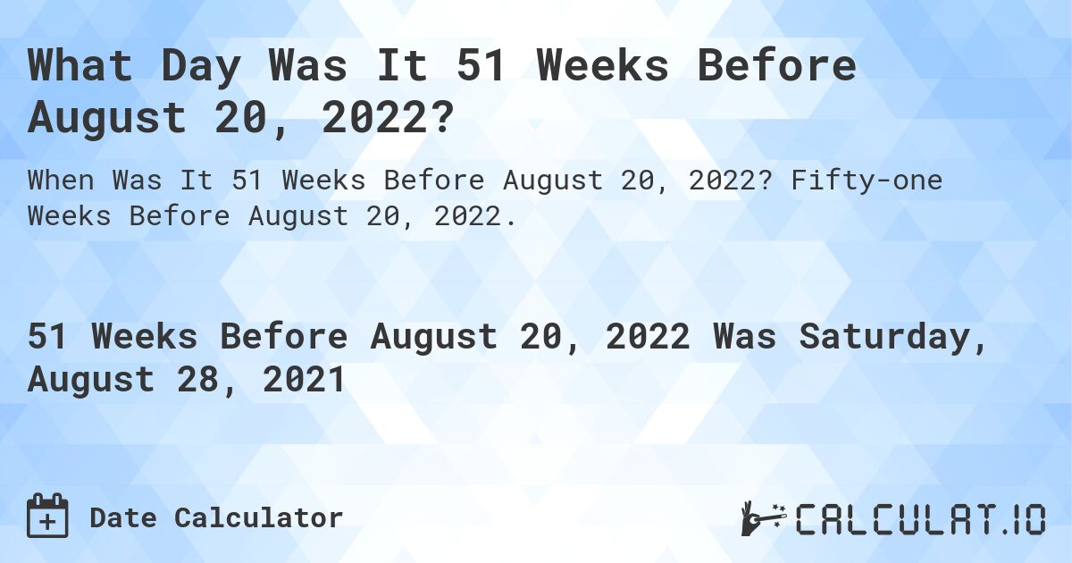 What Day Was It 51 Weeks Before August 20, 2022?. Fifty-one Weeks Before August 20, 2022.
