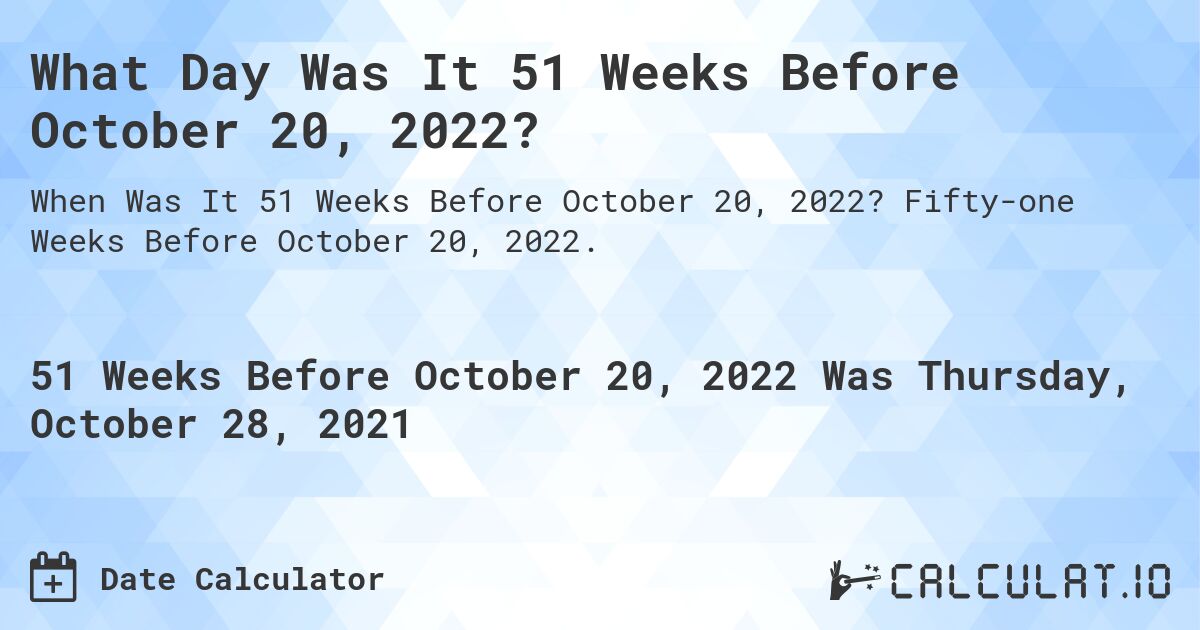 What Day Was It 51 Weeks Before October 20, 2022?. Fifty-one Weeks Before October 20, 2022.