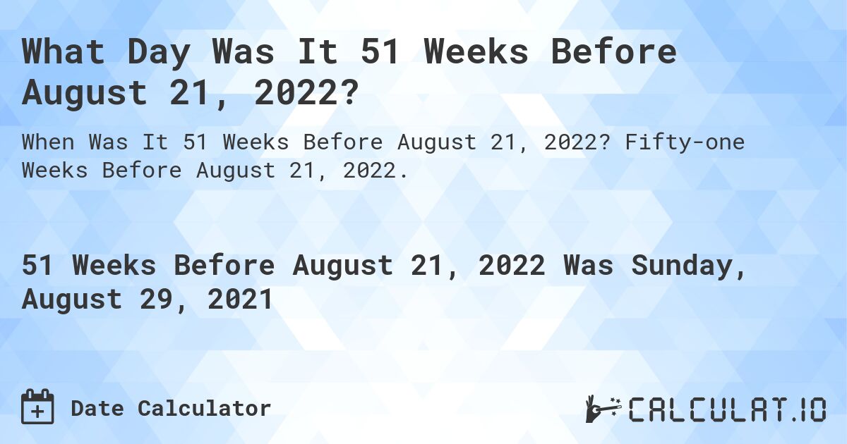 What Day Was It 51 Weeks Before August 21, 2022?. Fifty-one Weeks Before August 21, 2022.