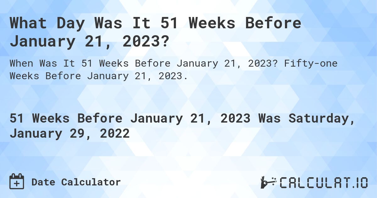 What Day Was It 51 Weeks Before January 21, 2023?. Fifty-one Weeks Before January 21, 2023.