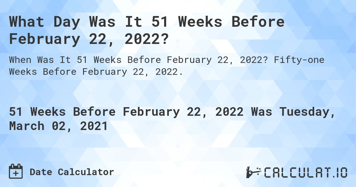 What Day Was It 51 Weeks Before February 22, 2022?. Fifty-one Weeks Before February 22, 2022.