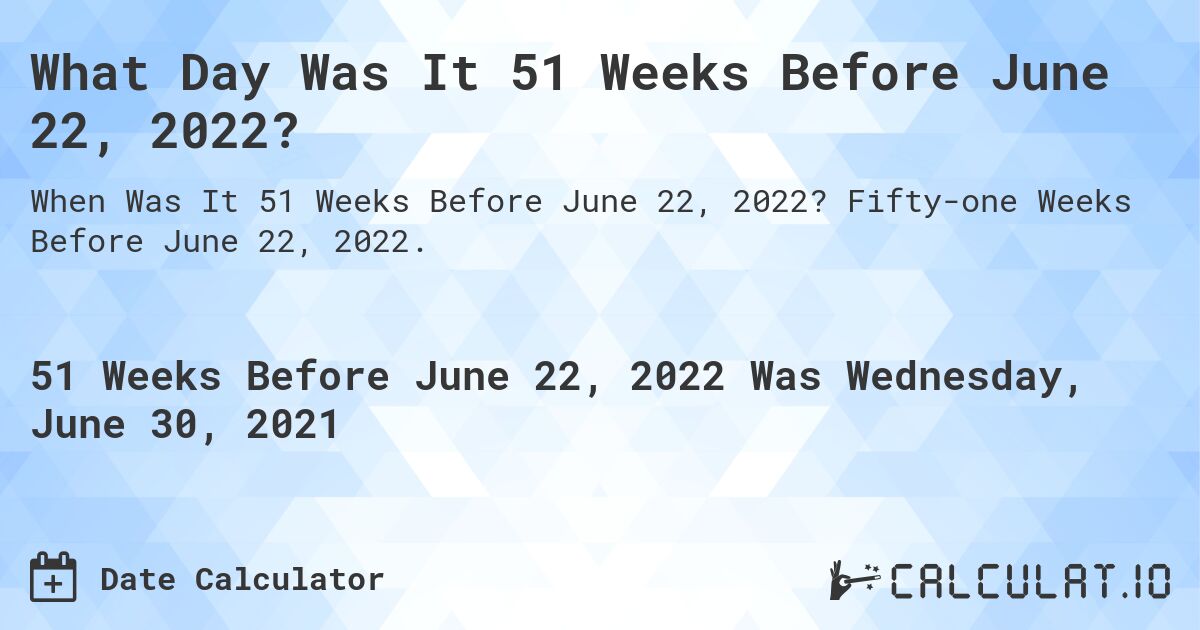 What Day Was It 51 Weeks Before June 22, 2022?. Fifty-one Weeks Before June 22, 2022.