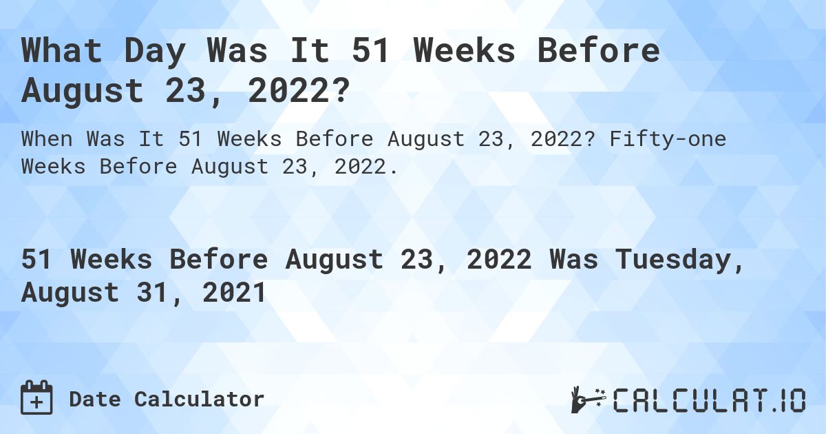 What Day Was It 51 Weeks Before August 23, 2022?. Fifty-one Weeks Before August 23, 2022.
