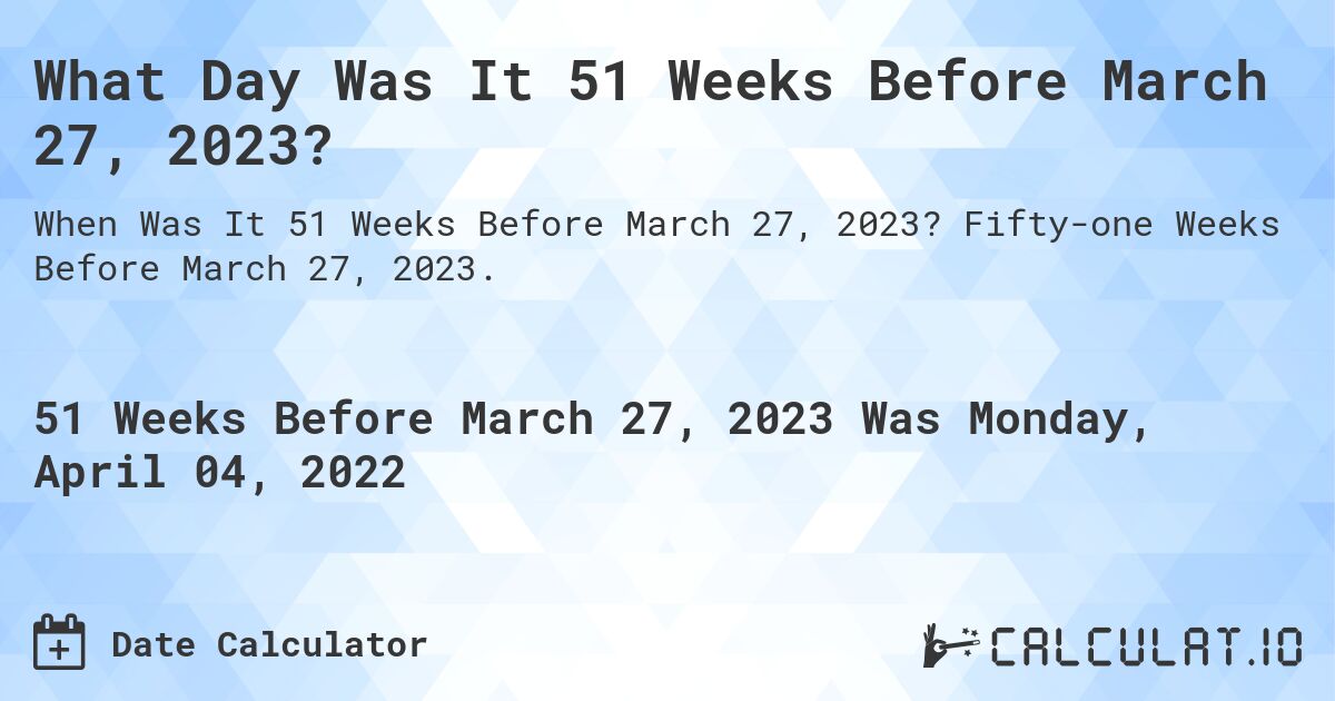 What Day Was It 51 Weeks Before March 27, 2023?. Fifty-one Weeks Before March 27, 2023.