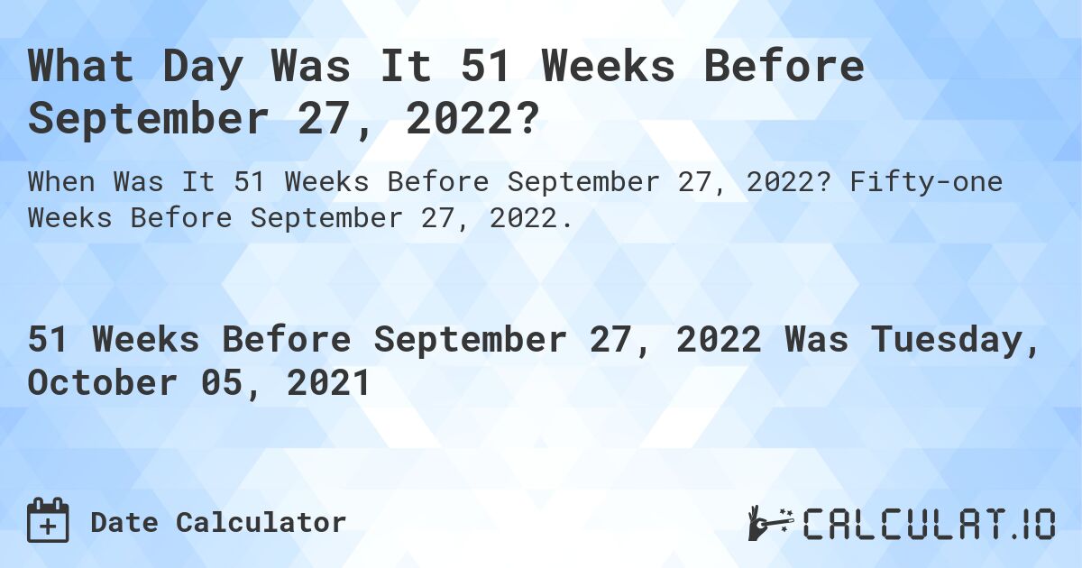 What Day Was It 51 Weeks Before September 27, 2022?. Fifty-one Weeks Before September 27, 2022.