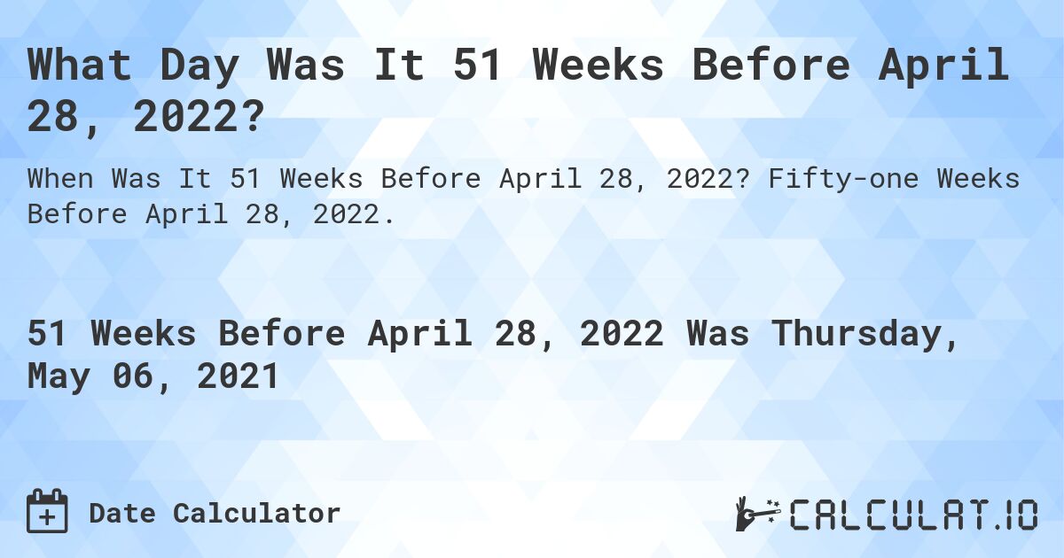 What Day Was It 51 Weeks Before April 28, 2022?. Fifty-one Weeks Before April 28, 2022.