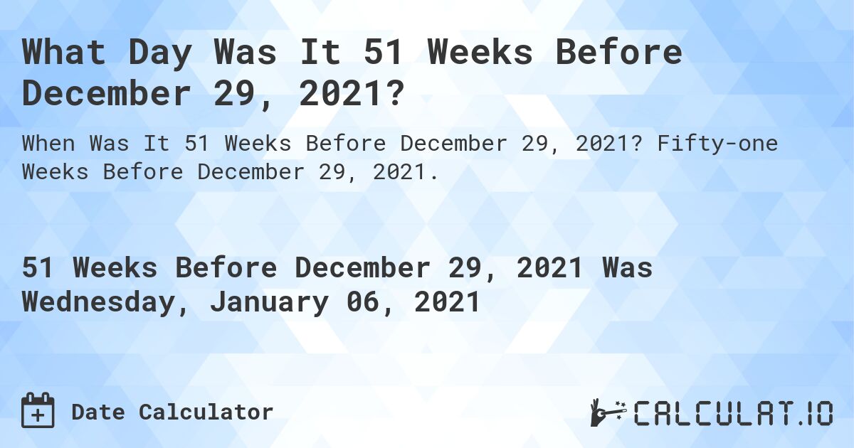 What Day Was It 51 Weeks Before December 29, 2021?. Fifty-one Weeks Before December 29, 2021.