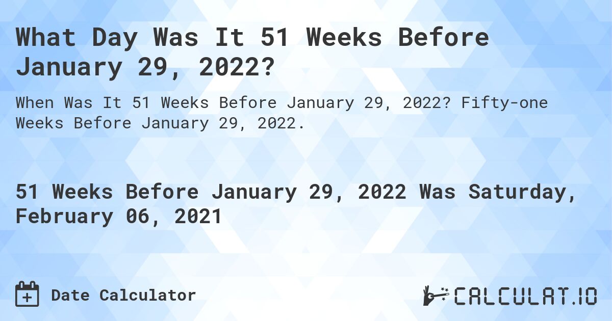 What Day Was It 51 Weeks Before January 29, 2022?. Fifty-one Weeks Before January 29, 2022.