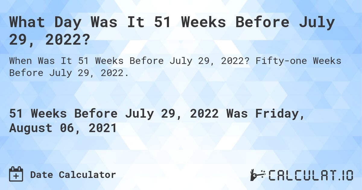 What Day Was It 51 Weeks Before July 29, 2022?. Fifty-one Weeks Before July 29, 2022.