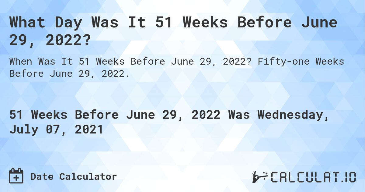 What Day Was It 51 Weeks Before June 29, 2022?. Fifty-one Weeks Before June 29, 2022.