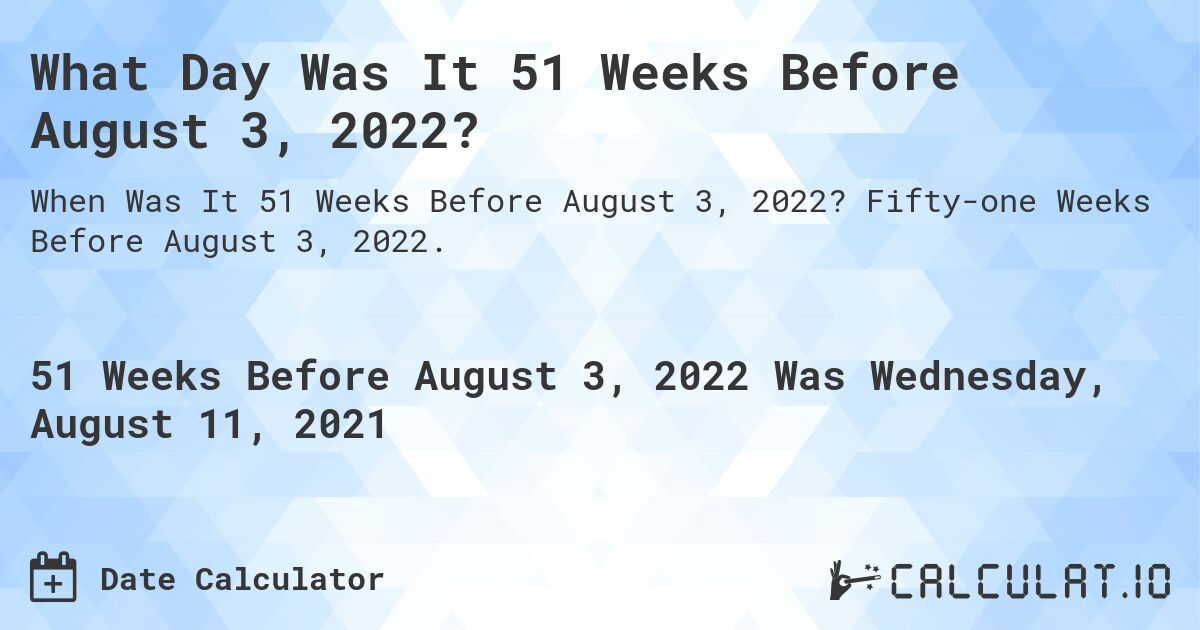 What Day Was It 51 Weeks Before August 3, 2022?. Fifty-one Weeks Before August 3, 2022.