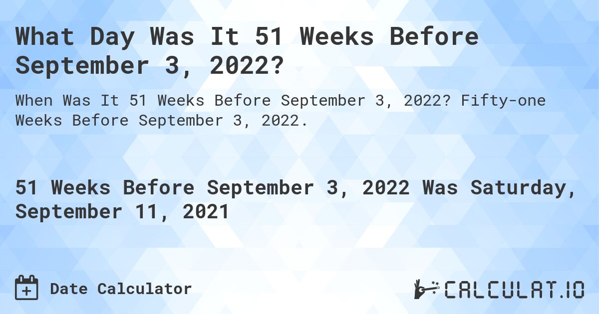 What Day Was It 51 Weeks Before September 3, 2022?. Fifty-one Weeks Before September 3, 2022.