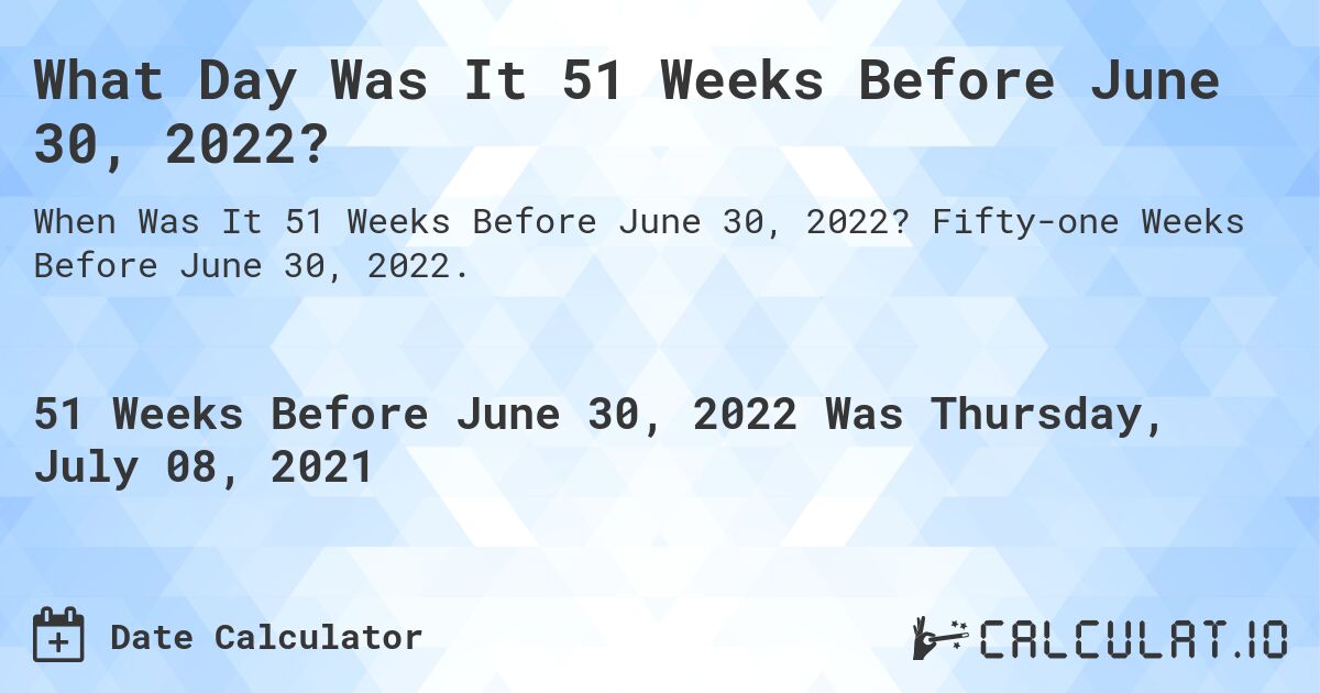 What Day Was It 51 Weeks Before June 30, 2022?. Fifty-one Weeks Before June 30, 2022.