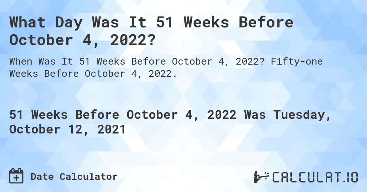 What Day Was It 51 Weeks Before October 4, 2022?. Fifty-one Weeks Before October 4, 2022.