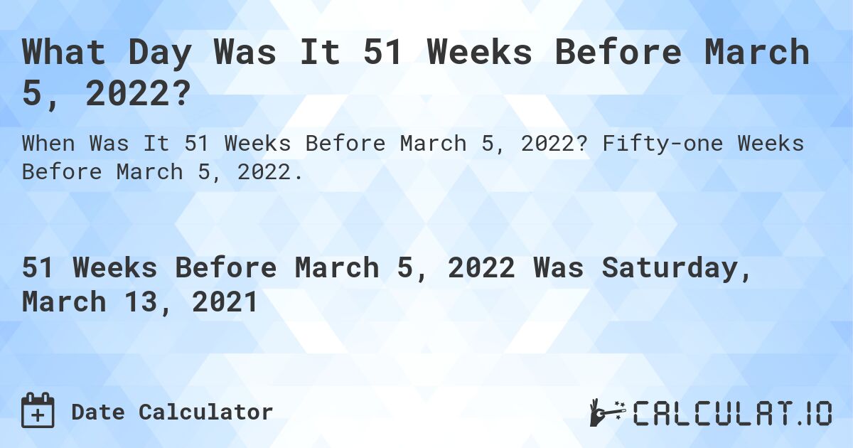 What Day Was It 51 Weeks Before March 5, 2022?. Fifty-one Weeks Before March 5, 2022.