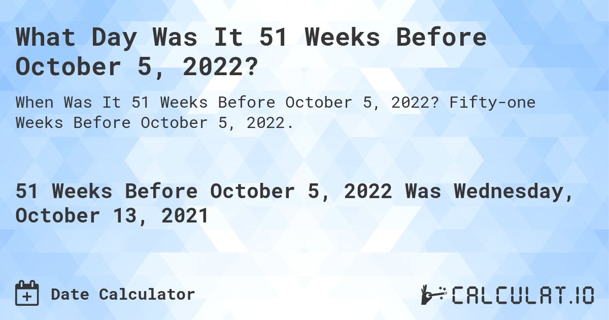What Day Was It 51 Weeks Before October 5, 2022?. Fifty-one Weeks Before October 5, 2022.