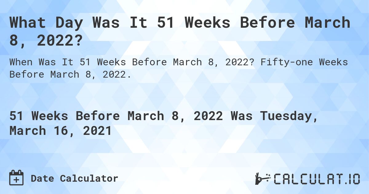 What Day Was It 51 Weeks Before March 8, 2022?. Fifty-one Weeks Before March 8, 2022.