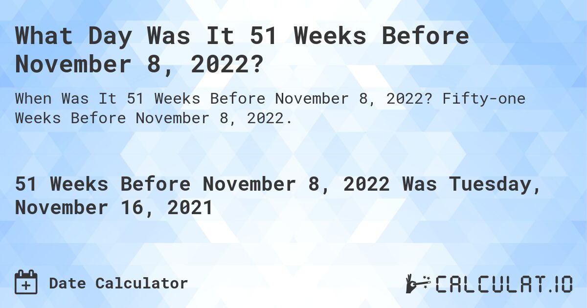 What Day Was It 51 Weeks Before November 8, 2022?. Fifty-one Weeks Before November 8, 2022.