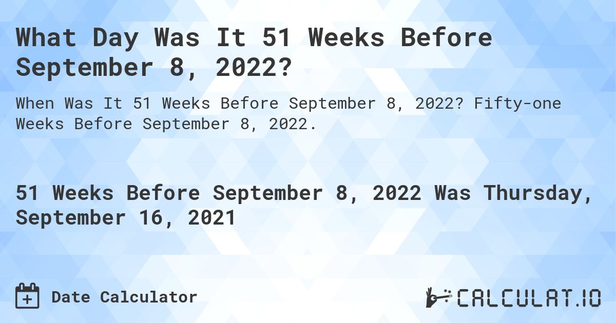 What Day Was It 51 Weeks Before September 8, 2022?. Fifty-one Weeks Before September 8, 2022.