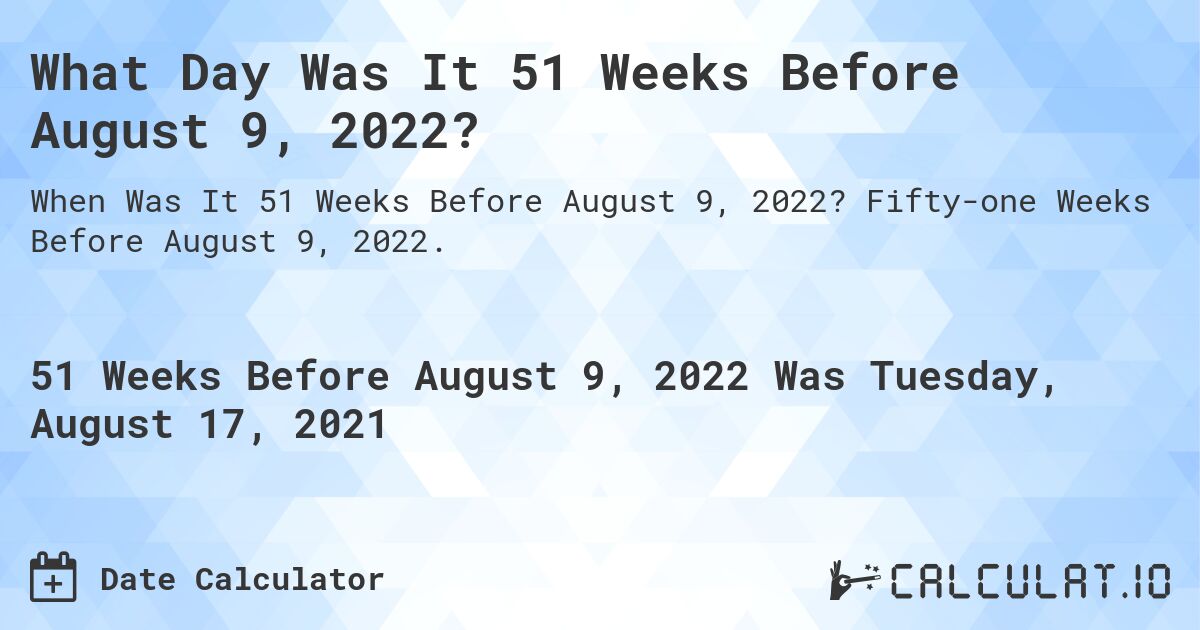 What Day Was It 51 Weeks Before August 9, 2022?. Fifty-one Weeks Before August 9, 2022.