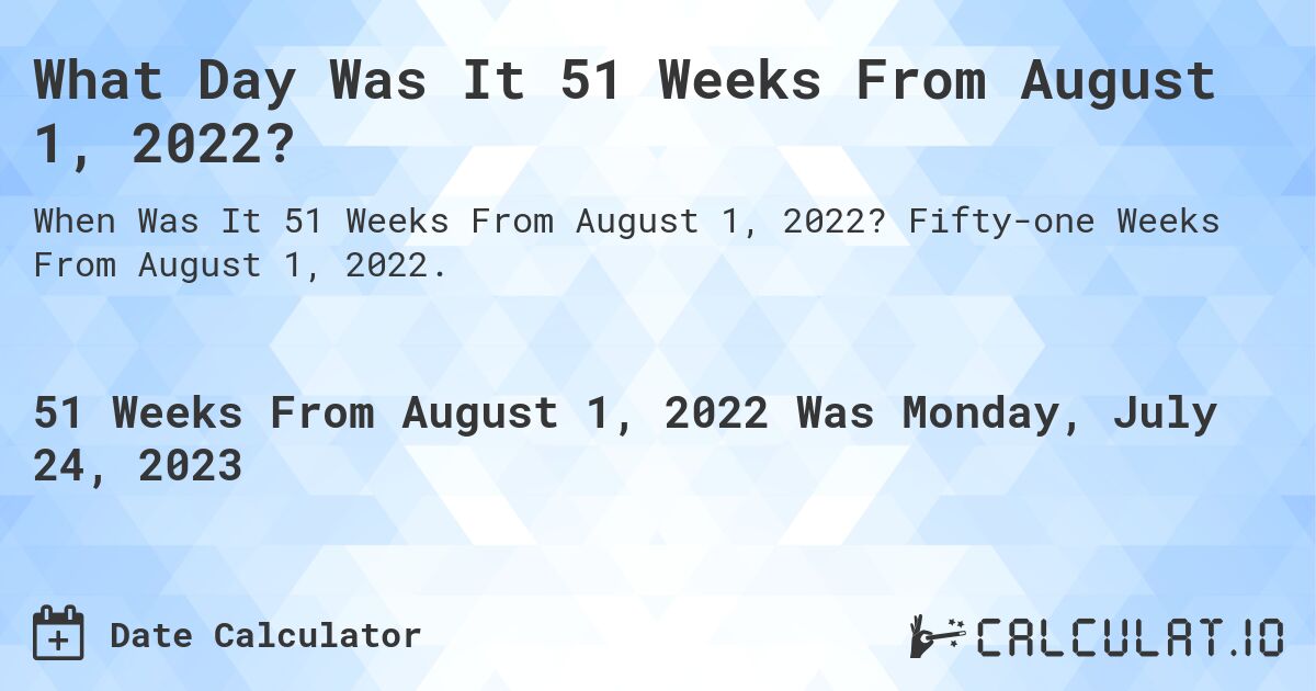 What Day Was It 51 Weeks From August 1, 2022?. Fifty-one Weeks From August 1, 2022.