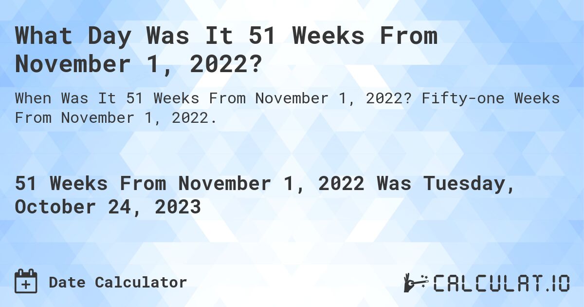 What Day Was It 51 Weeks From November 1, 2022?. Fifty-one Weeks From November 1, 2022.