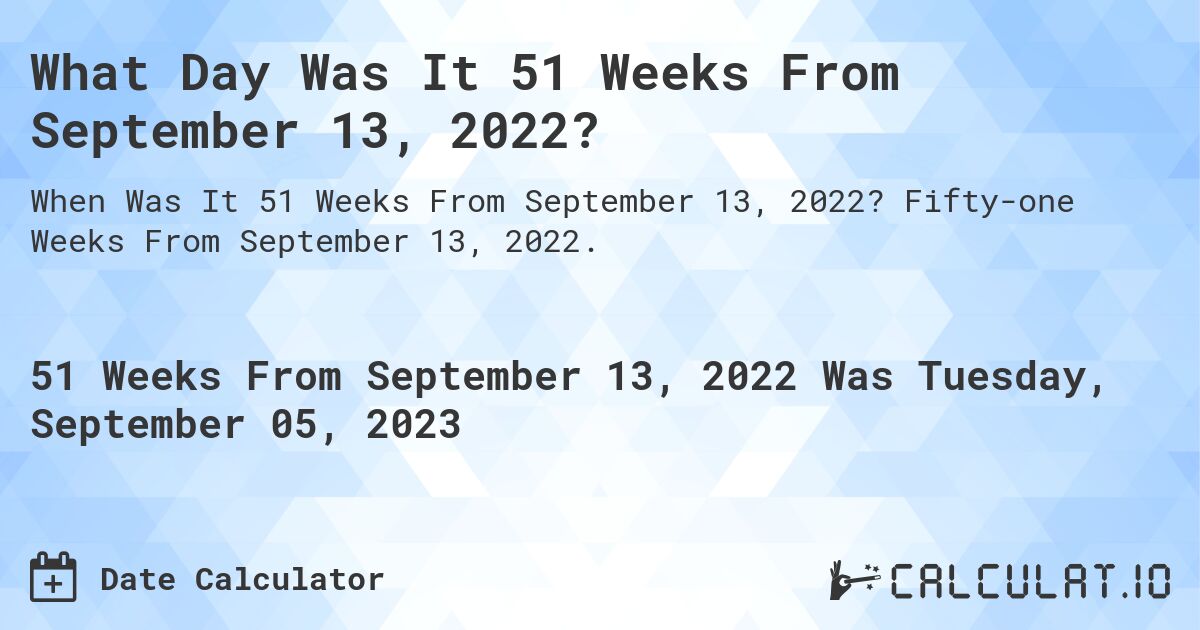 What Day Was It 51 Weeks From September 13, 2022?. Fifty-one Weeks From September 13, 2022.