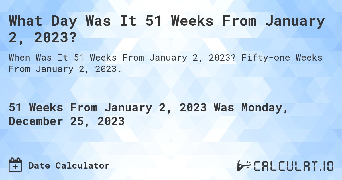 What Day Was It 51 Weeks From January 2, 2023?. Fifty-one Weeks From January 2, 2023.