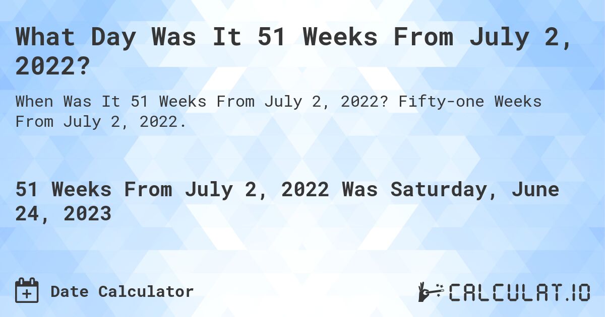 What Day Was It 51 Weeks From July 2, 2022?. Fifty-one Weeks From July 2, 2022.