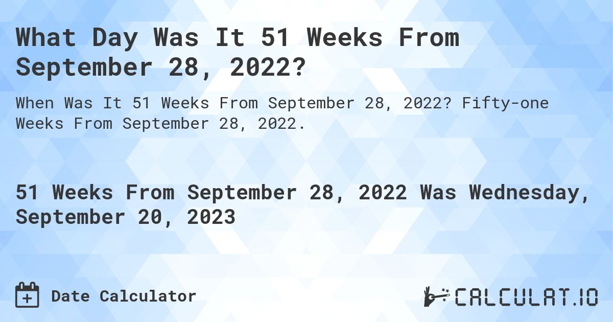 What Day Was It 51 Weeks From September 28, 2022?. Fifty-one Weeks From September 28, 2022.
