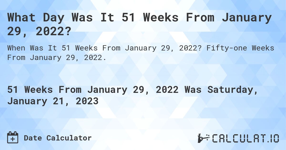 What Day Was It 51 Weeks From January 29, 2022?. Fifty-one Weeks From January 29, 2022.