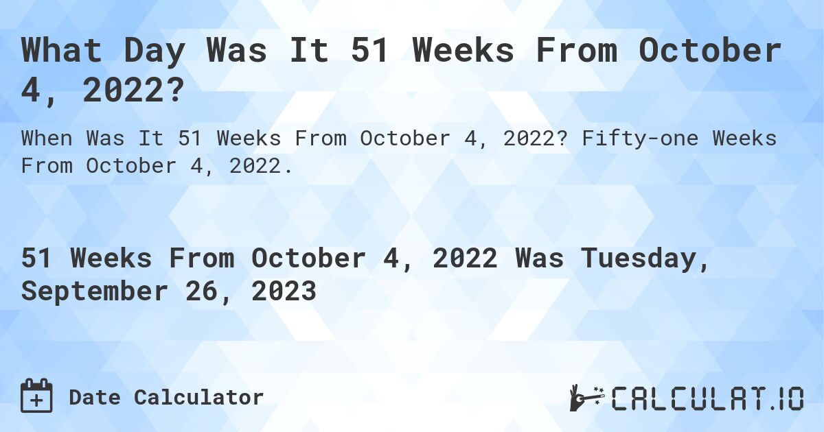 What Day Was It 51 Weeks From October 4, 2022?. Fifty-one Weeks From October 4, 2022.