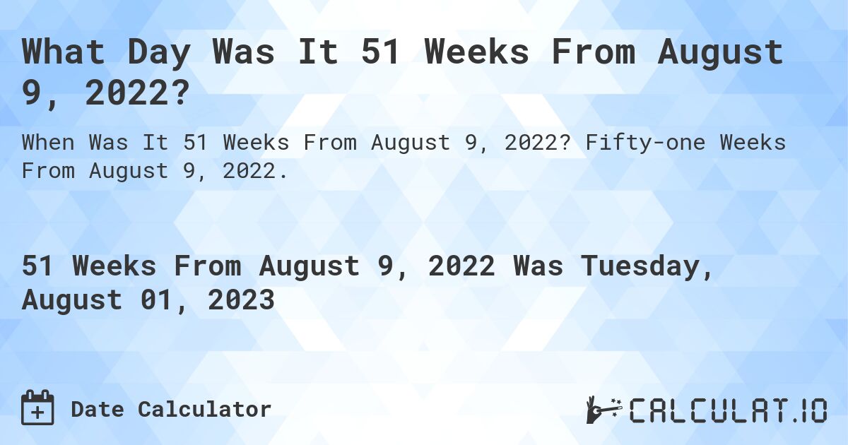 What Day Was It 51 Weeks From August 9, 2022?. Fifty-one Weeks From August 9, 2022.