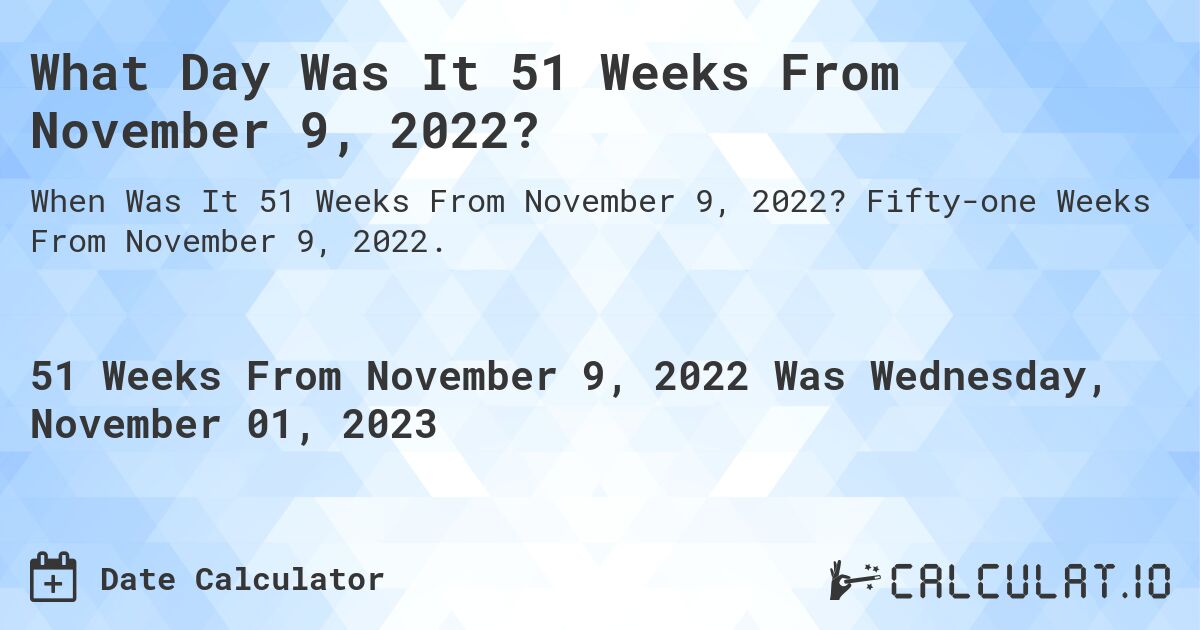 What Day Was It 51 Weeks From November 9, 2022?. Fifty-one Weeks From November 9, 2022.