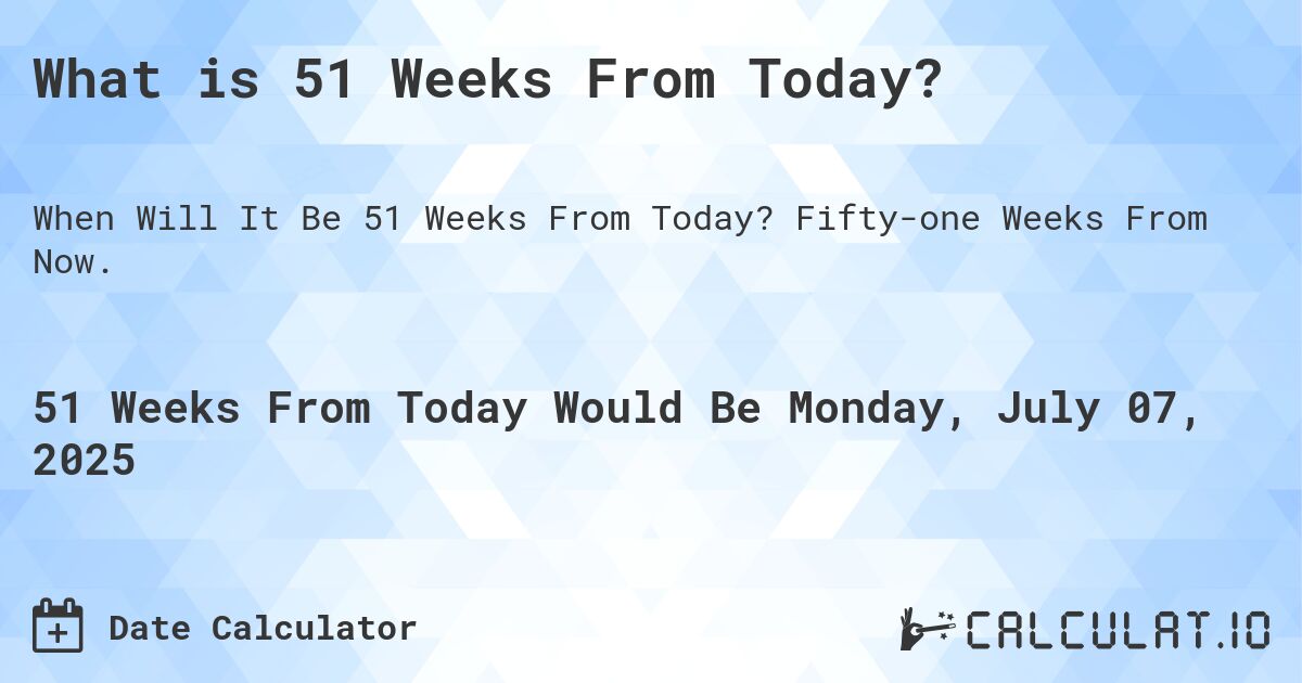 What is 51 Weeks From Today?. Fifty-one Weeks From Now.
