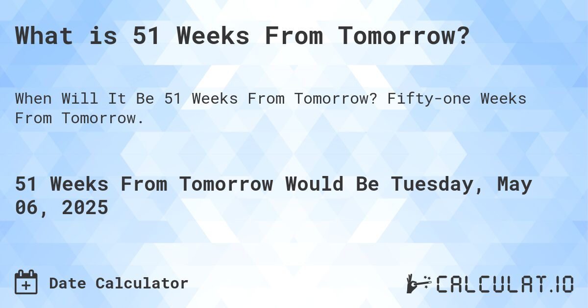 What is 51 Weeks From Tomorrow?. Fifty-one Weeks From Tomorrow.
