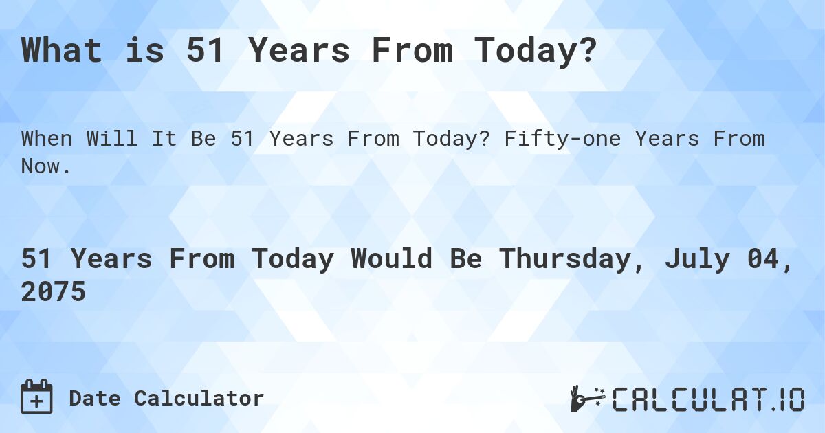 What is 51 Years From Today?. Fifty-one Years From Now.