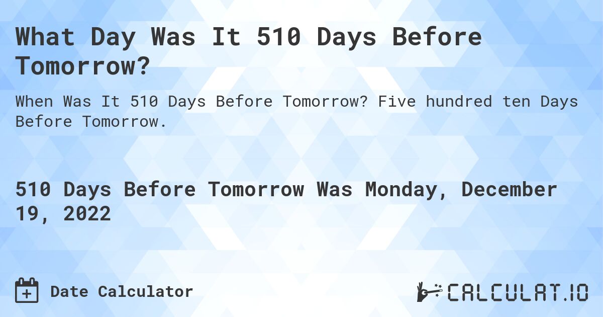 What Day Was It 510 Days Before Tomorrow?. Five hundred ten Days Before Tomorrow.