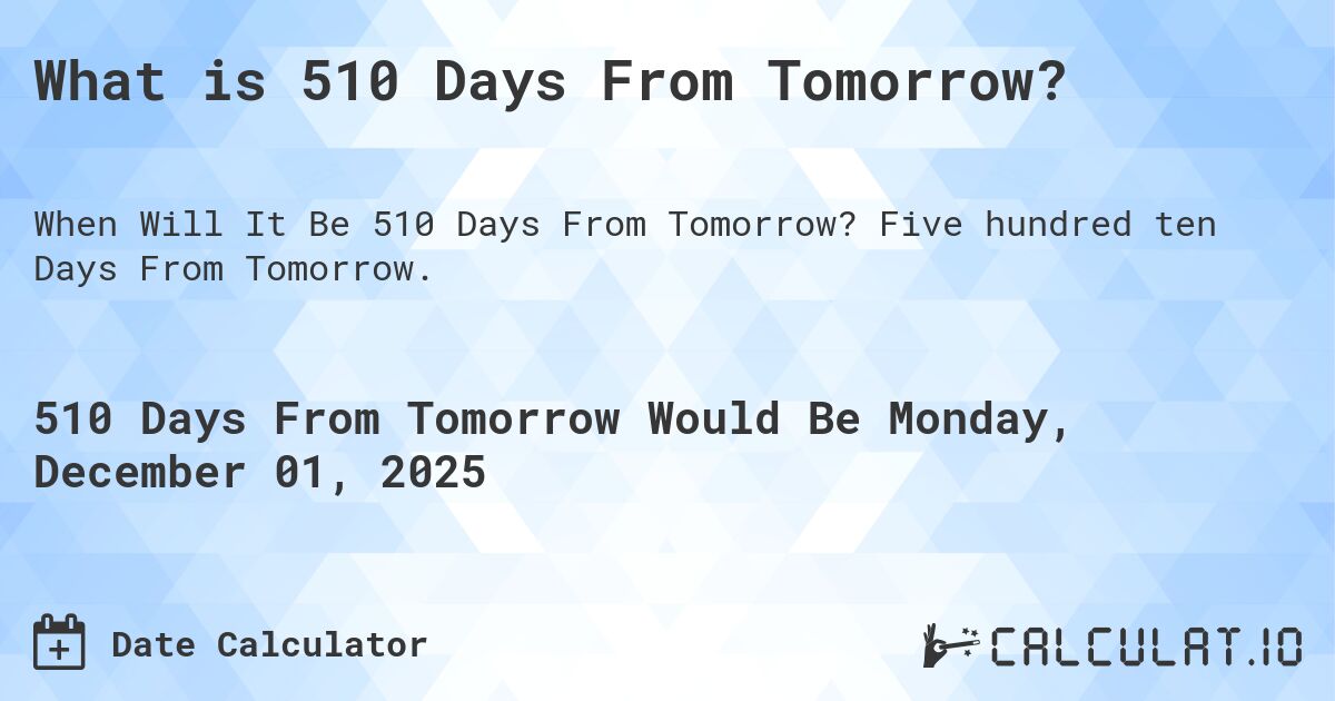 What is 510 Days From Tomorrow?. Five hundred ten Days From Tomorrow.