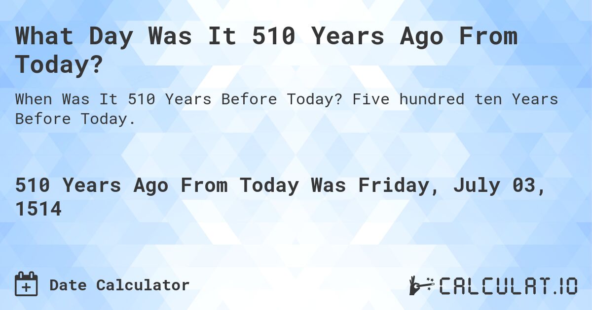 What Day Was It 510 Years Ago From Today?. Five hundred ten Years Before Today.