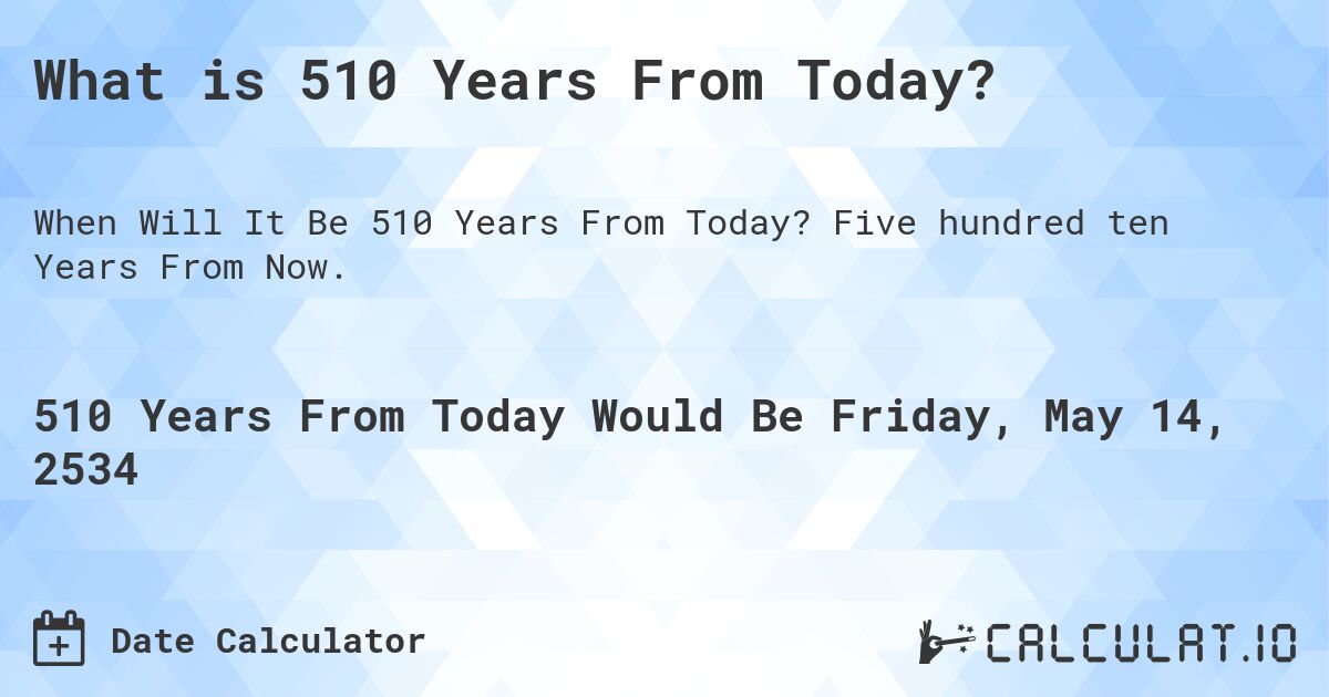 What is 510 Years From Today?. Five hundred ten Years From Now.