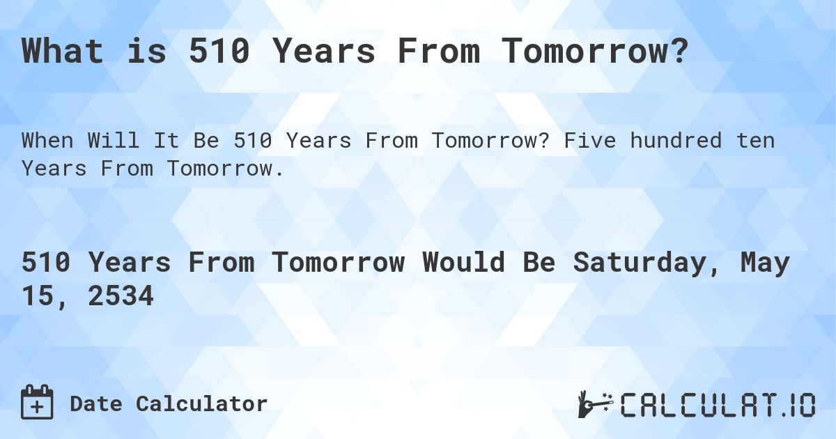 What is 510 Years From Tomorrow?. Five hundred ten Years From Tomorrow.