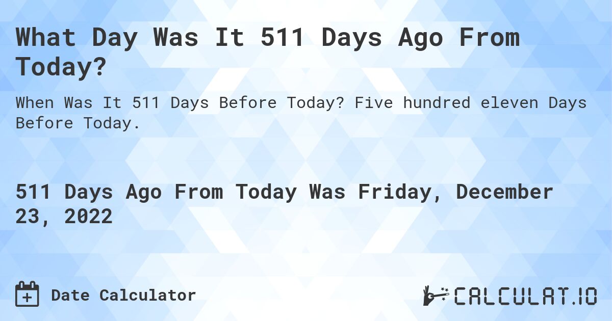 What Day Was It 511 Days Ago From Today?. Five hundred eleven Days Before Today.