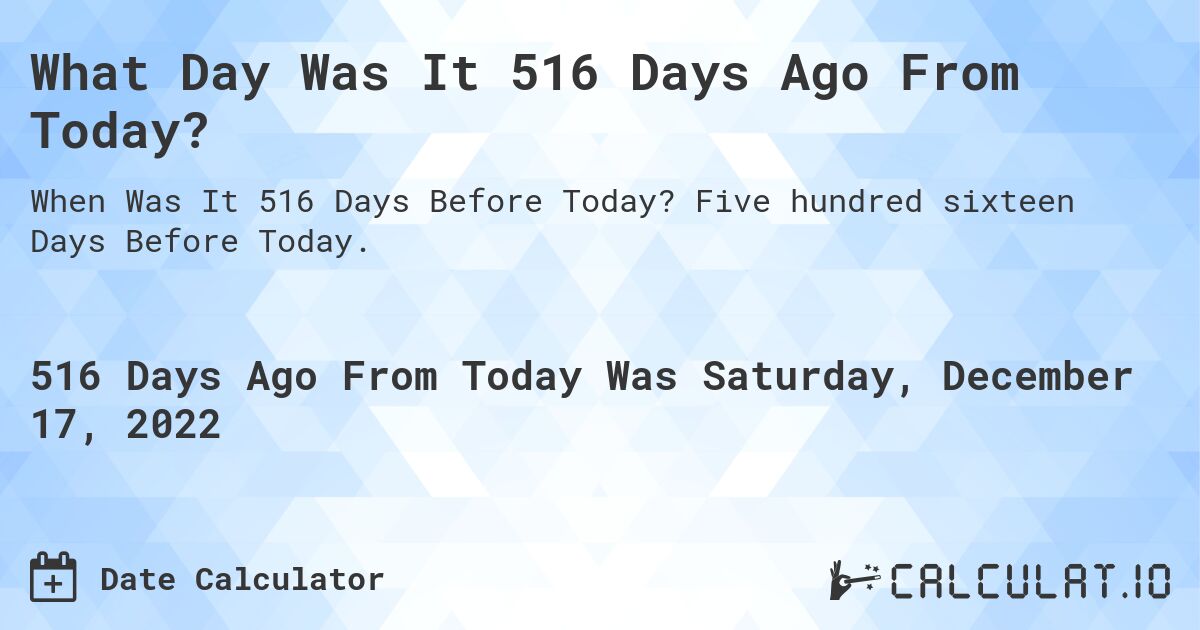 What Day Was It 516 Days Ago From Today?. Five hundred sixteen Days Before Today.