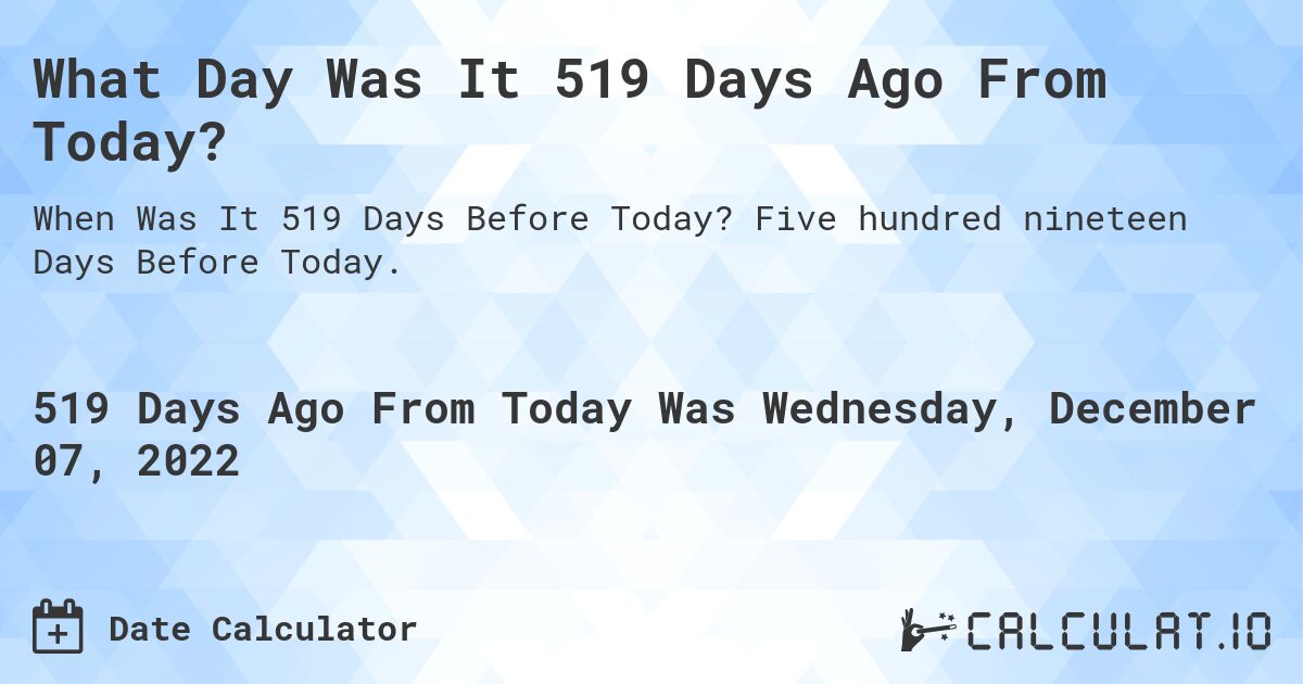 What Day Was It 519 Days Ago From Today?. Five hundred nineteen Days Before Today.