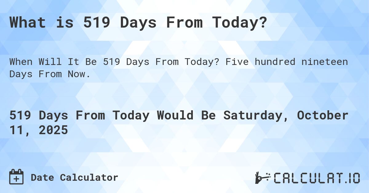 What is 519 Days From Today?. Five hundred nineteen Days From Now.