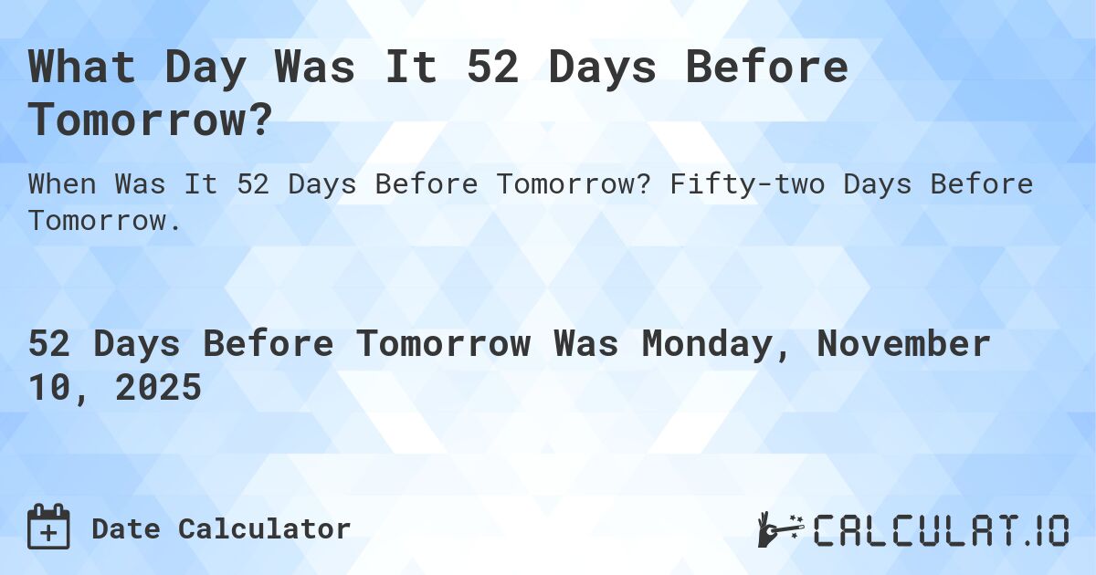 What Day Was It 52 Days Before Tomorrow?. Fifty-two Days Before Tomorrow.