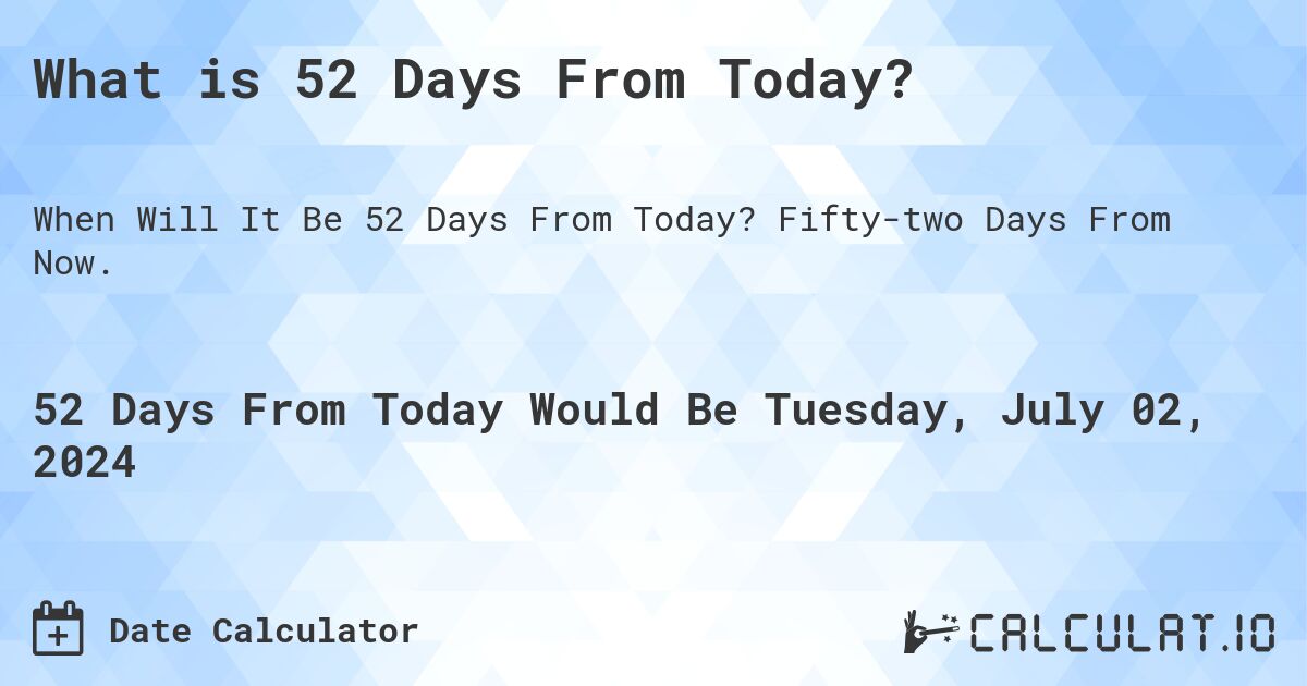 What is 52 Days From Today?. Fifty-two Days From Now.