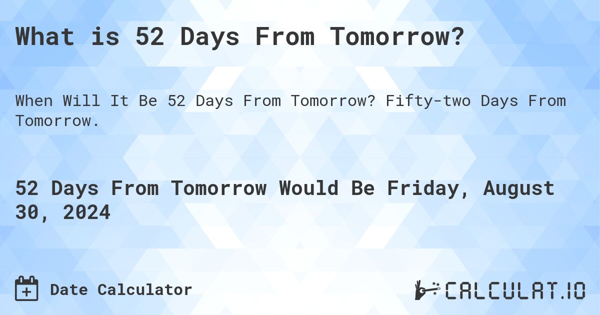 What is 52 Days From Tomorrow?. Fifty-two Days From Tomorrow.