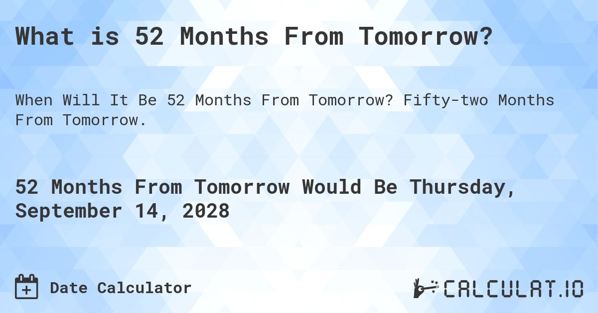 What is 52 Months From Tomorrow?. Fifty-two Months From Tomorrow.